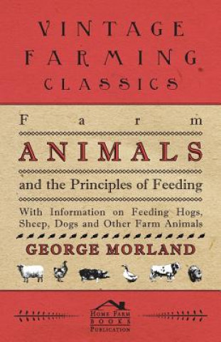 Carte Farm Animals and the Principles of Feeding - With Information on Feeding Hogs, Sheep, Dogs and Other Farm Animals George Morland