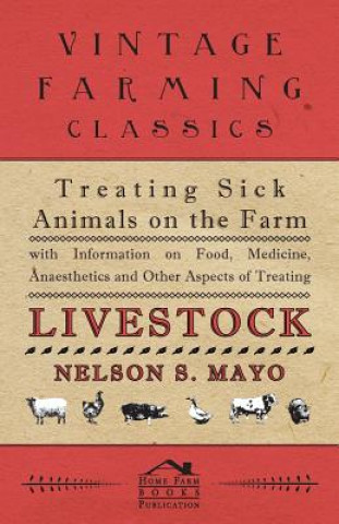 Könyv Treating Sick Animals on the Farm With Information on Food, Medicine, Anaesthetics and Other Aspects of Treating Livestock Nelson S. Mayo