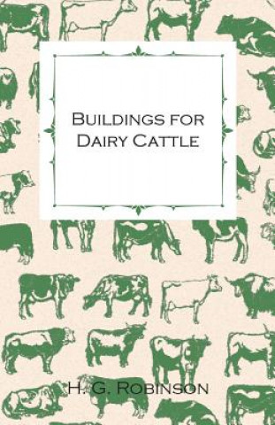 Kniha Buildings for Dairy Cattle - With Information on Cowsheds, Milking Sheds and Loose Boxes H. G. Robinson