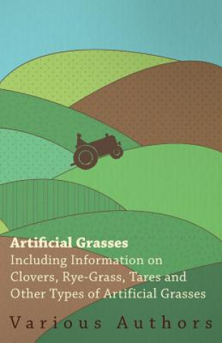 Livre Artificial Grasses - Including Information on Clovers, Rye-grass, Tares and Other Types of Artificial Grasses Various