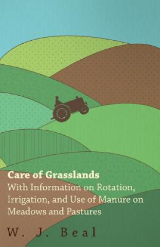 Kniha Care of Grasslands - With Information on Rotation, Irrigation, and Use of Manure on Meadows and Pastures W. J. Beal