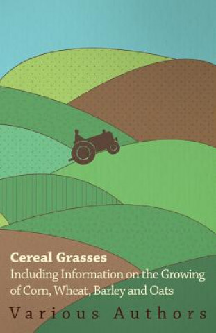 Kniha Cereal Grasses - Including Information on the Growing of Corn, Wheat, Barley and Oats Various Various