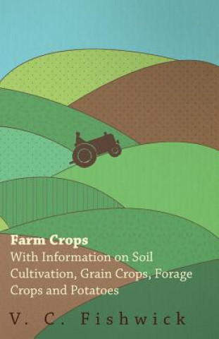 Kniha Farm Crops - With Information on Soil Cultivation, Grain Crops, Forage Crops and Potatoes V. C. Fishwick