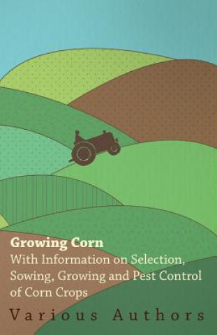 Kniha Growing Corn - With Information on Selection, Sowing, Growing and Pest Control of Corn Crops Various