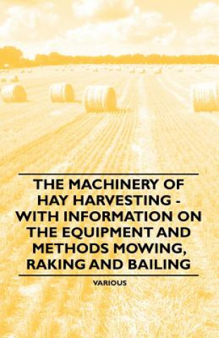 Книга The Machinery of Hay Harvesting - With Information on the Equipment and Methods Mowing, Raking and Bailing Various