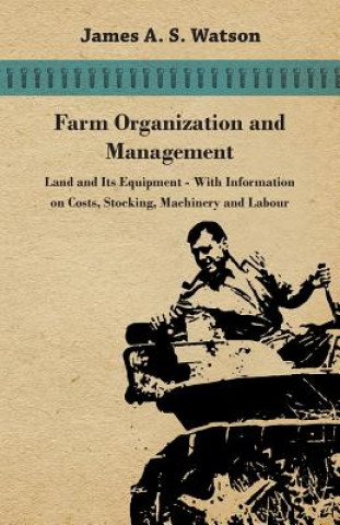 Könyv Farm Organization and Management - Land and Its Equipment - With Information on Costs, Stocking, Machinery and Labour Various