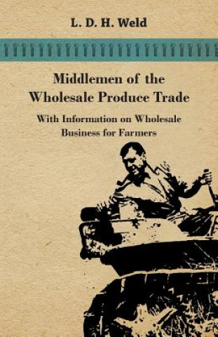 Книга Middlemen of the Wholesale Produce Trade - With Information on Wholesale Business for Farmers L. D. H. Weld