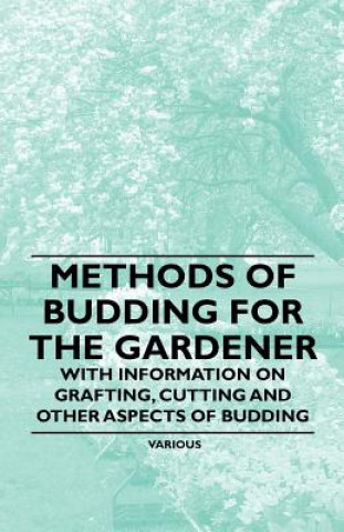 Könyv Methods of Budding for the Gardener - With Information on Grafting, Cutting and Other Aspects of Budding Various