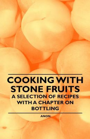 Kniha Cooking with Stone Fruits - A Selection of Recipes with a Chapter on Bottling Anon