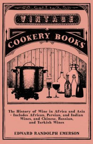 Könyv The History of Wine in Africa and Asia - Includes African, Persian, and Indian Wines, and Chinese, Russian, and Turkish Wines Edward Randolph Emerson