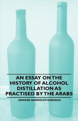 Kniha An Essay on the History of Alcohol Distillation as Practised by the Arabs Edward Randolph Emerson