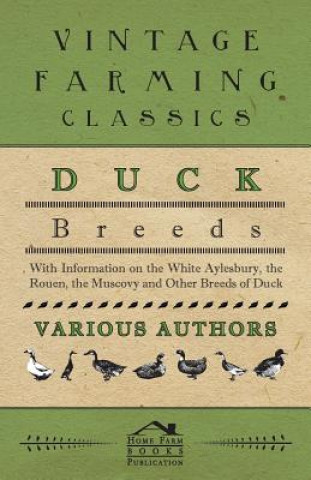 Könyv Duck Breeds - With Information on the White Aylesbury, the Rouen, the Muscovy and Other Breeds of Duck Various