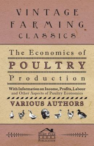 Kniha The Economics of Poultry Production - With Information on Income, Profits, Labour and Other Aspects of Poultry Economics Various