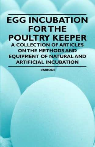 Книга Egg Incubation for the Poultry Keeper - A Collection of Articles on the Methods and Equipment of Natural and Artificial Incubation Various