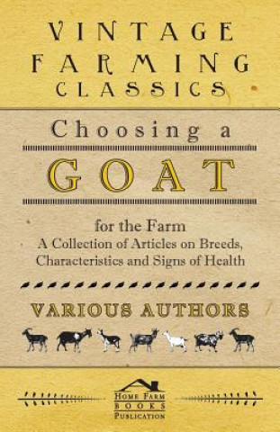 Könyv Choosing a Goat for the Farm - A Collection of Articles on Breeds, Characteristics and Signs of Health Various