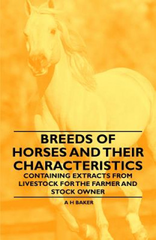 Kniha Breeds of Horses and Their Characteristics - Containing Extracts from Livestock for the Farmer and Stock Owner A H Baker