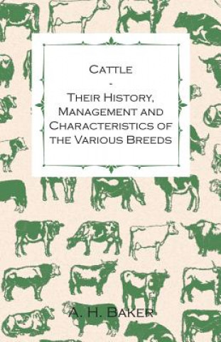 Book Cattle - Their History, Management and Characteristics of the Various Breeds - Containing Extracts from Livestock for the Farmer and Stock Owner A. H. Baker