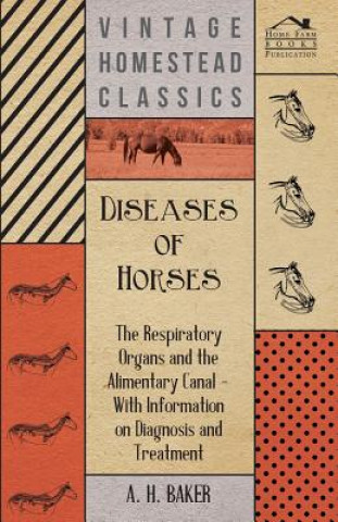 Книга Diseases of Horses - The Respiratory Organs and the Alimentary Canal - With Information on Diagnosis and Treatment A. H. Baker