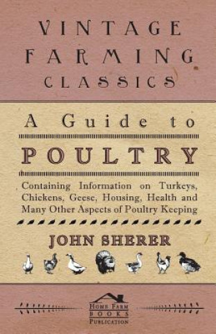 Könyv A Guide to Poultry - Containing Information on Turkeys, Chickens, Geese, Housing, Health and Many Other Aspects of Poultry Keeping John Sherer