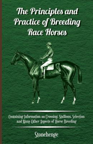 Knjiga Principles and Practice of Breeding Race Horses - Containing Information on Crossing, Stallions, Selection and Many Other Aspects of Horse Breeding Stonehenge
