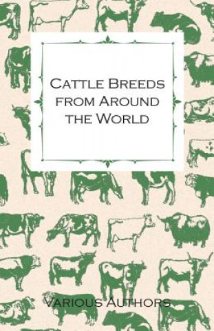 Книга Cattle Breeds from Around the World - A Collection of Articles on the Aberdeen Angus, the Hereford, Shorthorns and Other Important Breeds of Cattle Various