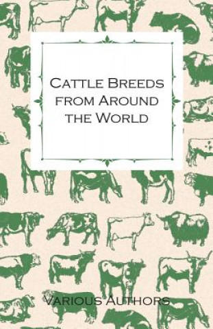 Książka Cattle Breeds from Around the World - A Collection of Articles on the Aberdeen Angus, the Hereford, Shorthorns and Other Important Breeds of Cattle Various