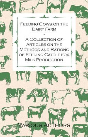 Buch Feeding Cows on the Dairy Farm - A Collection of Articles on the Methods and Rations of Feeding Cattle for Milk Production Various