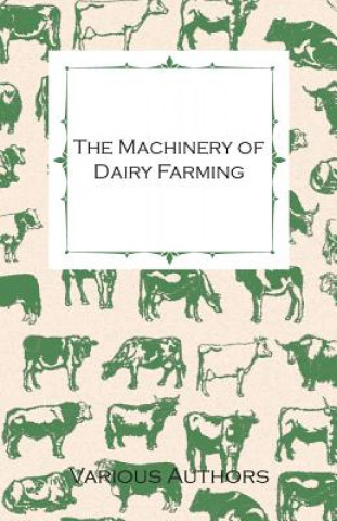 Carte Machinery of Dairy Farming - With Information on Milking, Separating, Sterilizing and Other Mechanical Aspects of Dairy Production Various