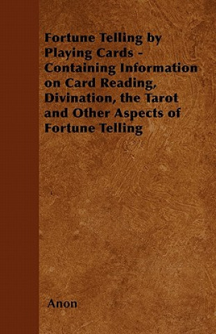 Buch Fortune Telling by Playing Cards - Containing Information on Card Reading, Divination, the Tarot and Other Aspects of Fortune Telling Anon