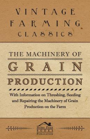 Carte Machinery of Grain Production - With Information on Threshing, Seeding and Repairing the Machinery of Grain Production on the Farm Various (selected by the Federation of Children's Book Groups)