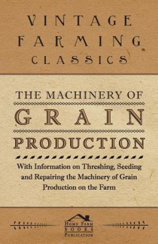 Kniha Machinery of Grain Production - With Information on Threshing, Seeding and Repairing the Machinery of Grain Production on the Farm Various (selected by the Federation of Children's Book Groups)