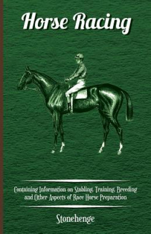 Könyv Horse Racing - Containing Information on Stabling, Training, Breeding and Other Aspects of Race Horse Preparation Stonehenge