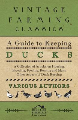 Kniha Guide to Keeping Ducks - A Collection of Articles on Housing, Breeding, Feeding, Rearing and Many Other Aspects of Duck Keeping Various (selected by the Federation of Children's Book Groups)