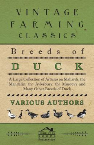 Kniha Breeds of Duck - A Large Collection of Articles on Mallards, the Mandarin, the Aylesbury, the Muscovy and Many Other Breeds of Duck Various