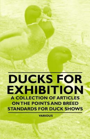 Kniha Ducks for Exhibition - A Collection of Articles on the Points and Breed Standards for Duck Shows Various