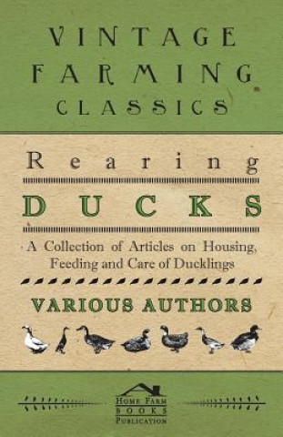 Kniha Rearing Ducks - A Collection of Articles on Housing, Feeding and Care of Ducklings Various