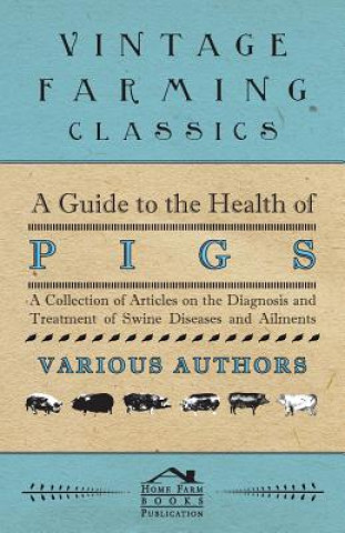 Carte A Guide to the Health of Pigs - A Collection of Articles on the Diagnosis and Treatment of Swine Diseases and Ailments Various