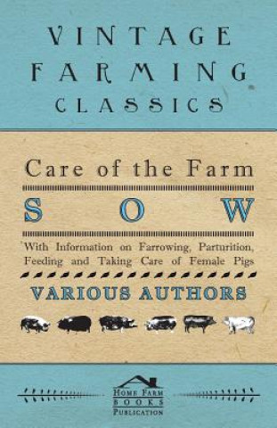 Könyv Care of the Farm Sow - With Information on Farrowing, Parturition, Feeding and Taking Care of Female Pigs Various