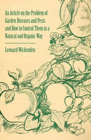Kniha Article on the Problem of Garden Diseases and Pests and How to Control Them in a Natural and Organic Way Leonard Wickenden