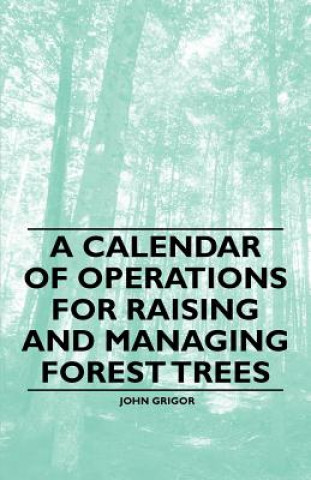 Kniha A Calendar of Operations for Raising and Managing Forest Trees John Grigor