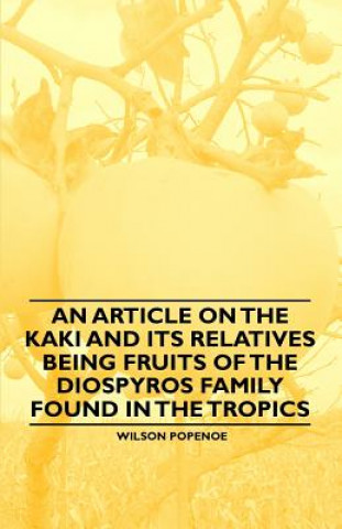 Könyv Article on the Kaki and Its Relatives Being Fruits of the Diospyros Family Found in the Tropics Wilson Popenoe