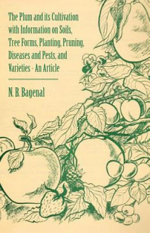 Книга Plum and Its Cultivation with Information on Soils, Tree Forms, Planting, Pruning, Diseases and Pests, and Varieties - An Article N. B. Bagenal