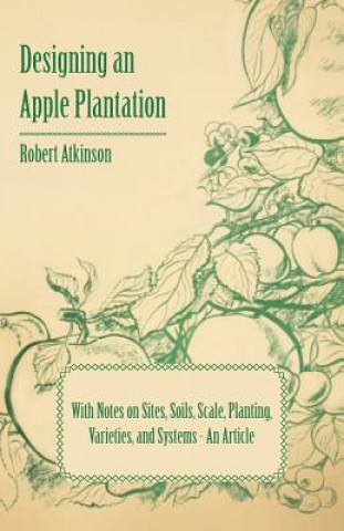 Carte Designing an Apple Plantation with Notes on Sites, Soils, Scale, Planting, Varieties, and Systems - An Article Robert Atkinson