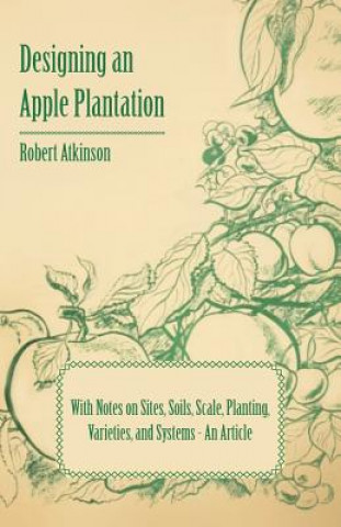 Buch Designing an Apple Plantation with Notes on Sites, Soils, Scale, Planting, Varieties, and Systems - An Article Robert Atkinson