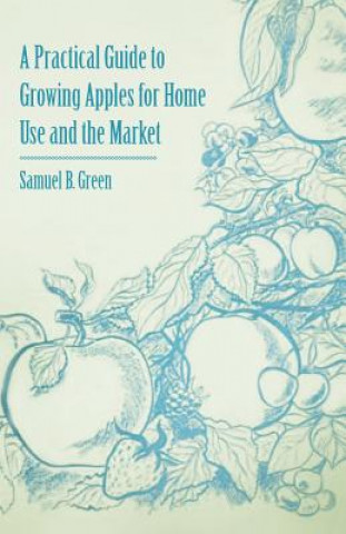 Libro A Practical Guide to Growing Apples for Home Use and the Market Samuel B. Green