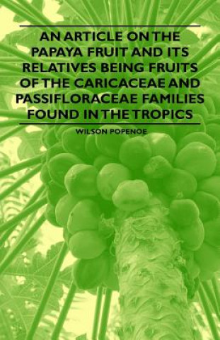 Knjiga An Article on the Papaya Fruit and its Relatives being Fruits of the Caricaceae and Passifloraceae Families Found in the Tropics Wilson Popenoe