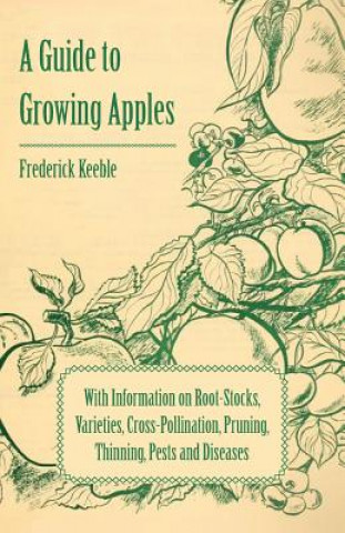 Knjiga Guide to Growing Apples with Information on Root-Stocks, Varieties, Cross-Pollination, Pruning, Thinning, Pests and Diseases Frederick Keeble