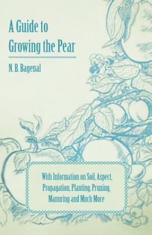 Carte A Guide to Growing the Pear with Information on Soil, Aspect, Propagation, Planting, Pruning, Manuring and Much More N. B. Bagenal
