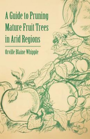 Buch A Guide to Pruning Mature Fruit Trees in Arid Regions Orville Blaine Whipple