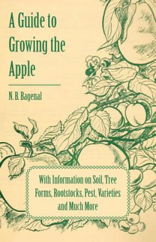 Carte Guide to Growing the Apple with Information on Soil, Tree Forms, Rootstocks, Pest, Varieties and Much More N. B. Bagenal